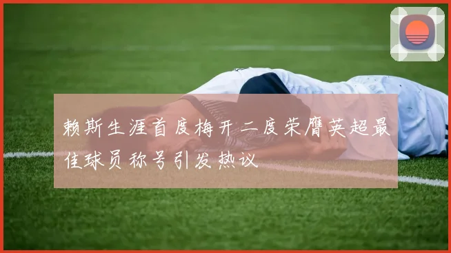 赖斯生涯首度梅开二度荣膺英超最佳球员称号引发热议