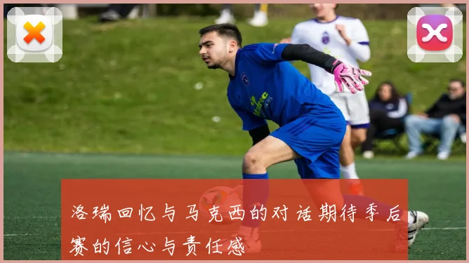 洛瑞回忆与马克西的对话期待季后赛的信心与责任感