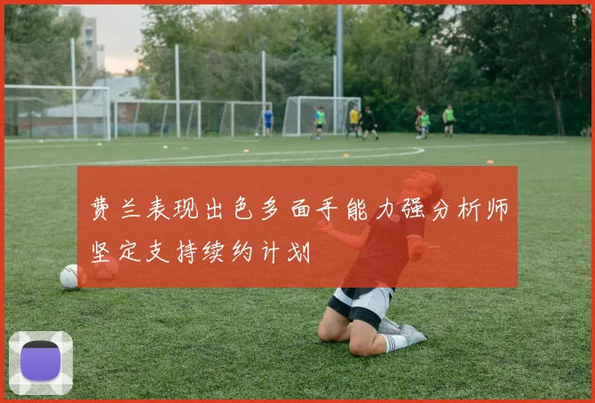 费兰表现出色多面手能力强分析师坚定支持续约计划