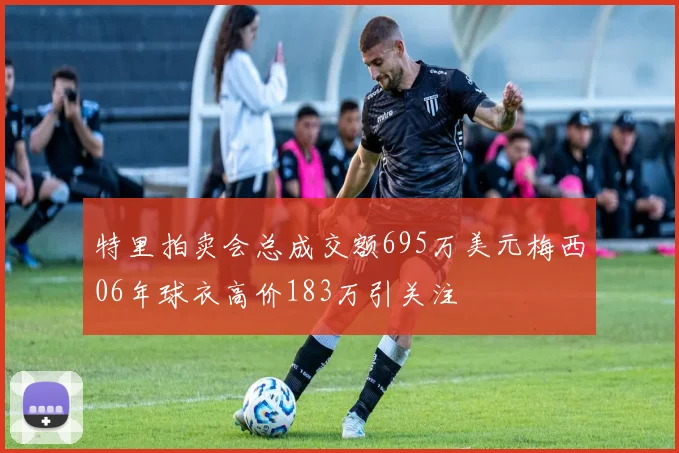 特里拍卖会总成交额695万美元梅西06年球衣高价183万引关注