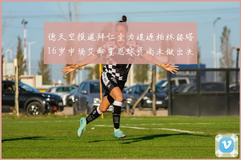 德天空报道拜仁全力追逐柏林赫塔16岁中场艾希霍恩球员尚未做出决定