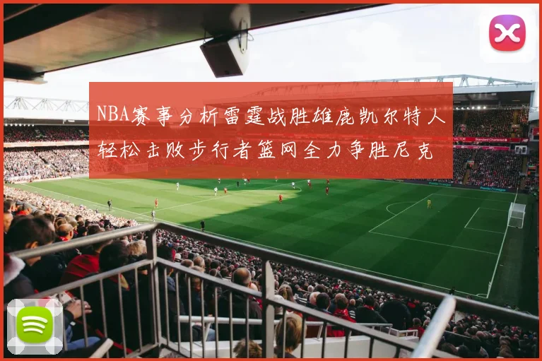 NBA赛事分析雷霆战胜雄鹿凯尔特人轻松击败步行者篮网全力争胜尼克斯