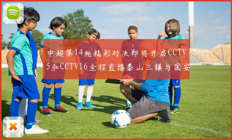 中超第14轮精彩对决即将开启CCTV5和CCTV16全程直播泰山三镇与国安河南之战